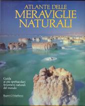 Atlante delle meraviglie naturali. Guida ai più spettacolari fenomeni naturali del mondo