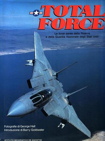Total force - George Hall, Barry M. Goldwater, Jeffrey Ethell - Libro De Agostini 1989 | Libraccio.it