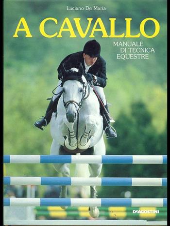A cavallo. Manuale di tecnica equestre - Luciano De Maria - Libro De Agostini 1991 | Libraccio.it