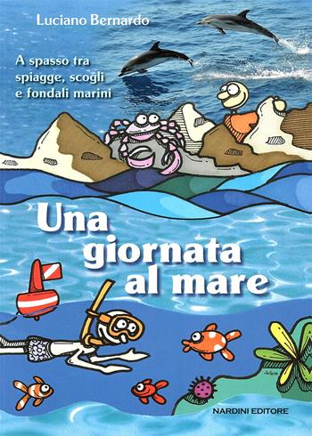 Una giornata al mare. A spasso fra spiagge, scogli e fondali marini - Luciano Bernardo - Libro Nardini 2015 | Libraccio.it