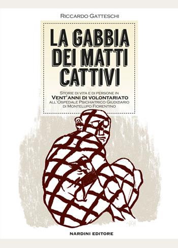 La gabbia dei matti cattivi. Storie di vita e di persone in vent'anni di volontariato all'ospedale psichiatrico giudiziario di Montelupo Fiorentino - Riccardo Gatteschi - Libro Nardini 2015 | Libraccio.it