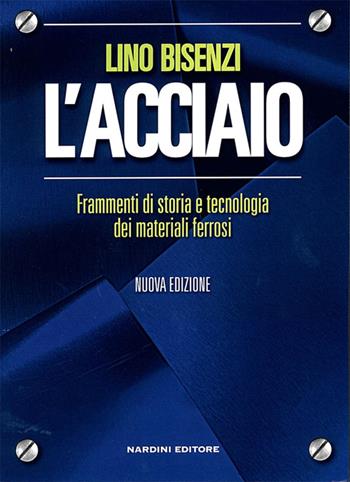 L'acciaio. Frammenti di storia e tecnologia dei materiali ferrosi - Lino Bisenzi - Libro Nardini 2015 | Libraccio.it