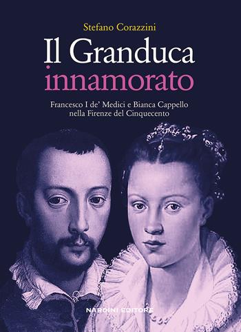 Il Granduca innamorato. Francesco I de' Medici e Bianca Cappello nella Firenze del Cinquecento - Stefano Corazzini - Libro Nardini 2017 | Libraccio.it