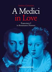 A Medici in love. Francesco I In renaissance Florence