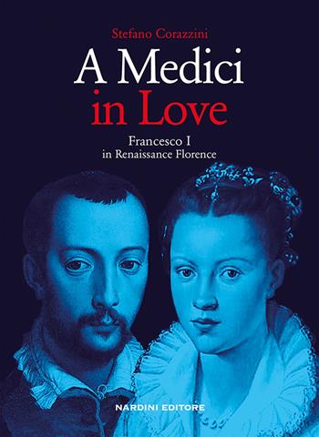 A Medici in love. Francesco I In renaissance Florence - Stefano Corazzini - Libro Nardini 2019 | Libraccio.it