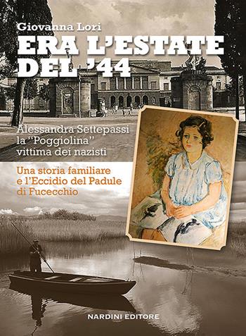 Era l'estate del '44. Alessandra Settepassi la «Poggiolina» vittima dei nazisti. Una storia familiare e l'Eccidio di Padule di Fucecchio - Giovanna Lori - Libro Nardini 2019 | Libraccio.it