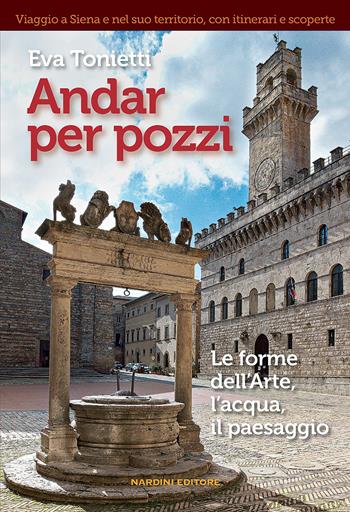 Andar per pozzi. Le forme dell'arte, l'acqua, il paesaggio - Eva Tonietti - Libro Nardini 2022 | Libraccio.it