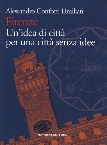 Firenze. Un'idea di città per una città senza idee - Alessandro Conforti Umiliati - Libro Nardini 2019 | Libraccio.it
