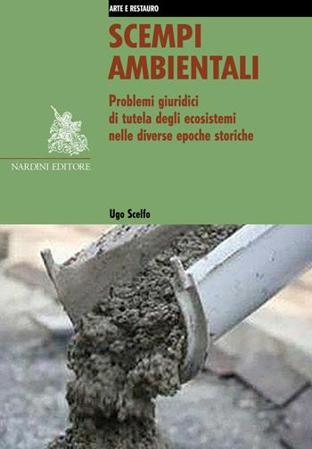 Scempi ambientali. Problemi giuridici di tutela degli ecosistemi nelle diverse epoche storiche - Ugo Scelfo - Libro Nardini 2018, Arte e restauro | Libraccio.it