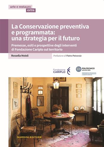 La conservazione preventiva e programmata: una strategia per il futuro. Premesse, esiti e prospettive degli interventi di Fondazione Cariplo sul territorio - Rossella Moioli - Libro Nardini 2023, Arte e restauro. Extra | Libraccio.it