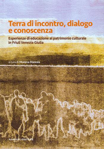 Terra di incontro, dialogo e conoscenza. Esperienze di educazione al patrimonio culturale in Friuli Venezia Giulia  - Libro Nardini 2024 | Libraccio.it