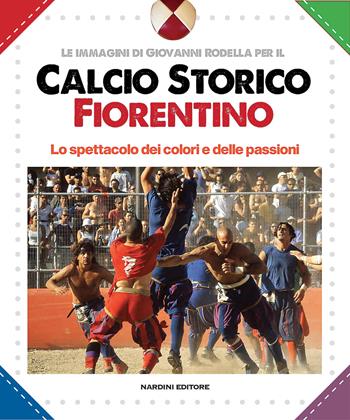 Calcio storico fiorentino. Lo spettacolo dei colori e delle passioni - Giovanni Rodella - Libro Nardini 2026 | Libraccio.it