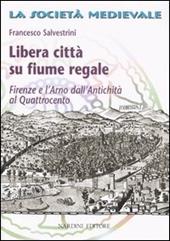 Libera città su fiume regale. Firenze e l'Arno dall'antichità al Quattrocento