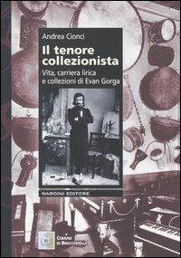 Il tenore collezionista. Vita, carriera lirica e collezioni di Evan Gorga - Andrea Cionci - Libro Nardini 2004 | Libraccio.it