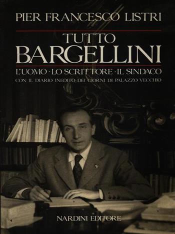 Tutto Bargellini. L'uomo, lo scrittore, il sindaco con il diario inedito dei giorni di Palazzo Vecchio - P. Francesco Listri - Libro Nardini 1989 | Libraccio.it
