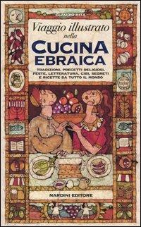 Viaggio illustrato nella cucina ebraica. Tradizioni, precetti religiosi, feste, letteratura, cibi, segreti e ricette da tutto il mondo - Claudio Aita - Libro Nardini 2004, Cucina delle religioni | Libraccio.it