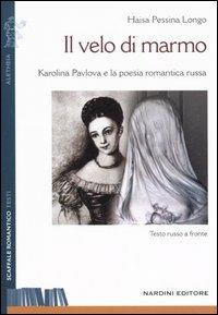 Il velo di marmo. Karolina Pavlova e la poesia romantica russa. Testo russo a fronte - Haisa Pessina Longo - Libro Nardini 2006, Scaffale Romantico | Libraccio.it