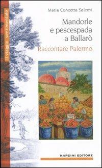 Mandorle e pescespada a Ballarò. Raccontare Palermo - Maria Concetta Salemi - Libro Nardini 2011, Il viaggio sentimentale | Libraccio.it