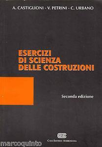 Esercizi di scienza delle costruzioni - Alfredo Castiglioni, Vincenzo Petrini, Carlo Urbano - Libro CEA 1986 | Libraccio.it