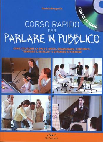 Corso rapido per parlare in pubblico. Come utilizzare la voce e i gesti, organizzare i contenuti, «rompere il ghiaccio» e ottenere attenzione. Con CD Audio - Daniela Bregantin - Libro De Vecchi 2010, Professionale audiomanuali | Libraccio.it