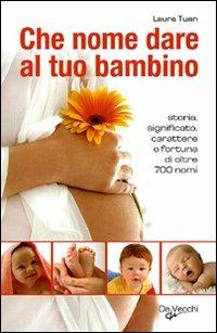 Che nome dare al tuo bambino. Storia, significato, carattere e fortuna di oltre 700 nomi - Laura Tuan - Libro De Vecchi 2010, Indispensabili Tempo libero | Libraccio.it