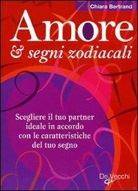 Amore & segni zodiacali. Scegliere il tuo partner ideale in accordo con le caratteristiche del tuo segno - Chiara Bertrand - Libro De Vecchi 2010, Esoterismo e scienze occulte | Libraccio.it