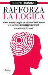 Rafforza la logica. Scopri, esercita e migliora le tue potenzialità mentali per applicarle con successo sul lavoro