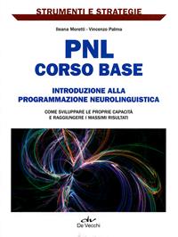 PNL: corso base. Introduzione alla programmazione neurolinguistica. Come sviluppare le proprie capacità e raggiungere i massimi risultati. - Ileana Moretti, Vincenzo Palma - Libro De Vecchi 2011, Strumenti e strategie | Libraccio.it