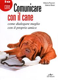 Comunicare con il cane. Come dialogare meglio con il proprio amico - Vittoria Peyrani, Valeria Rossi - Libro De Vecchi 2012, Io e il mio cane | Libraccio.it