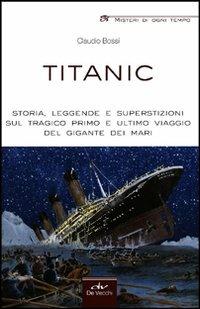 Titanic. Storia, leggende e superstizioni sul tragico primo e ultimo viaggio del gigante dei mari - Claudio Bossi - Libro De Vecchi 2012, Misteri di ogni tempo | Libraccio.it