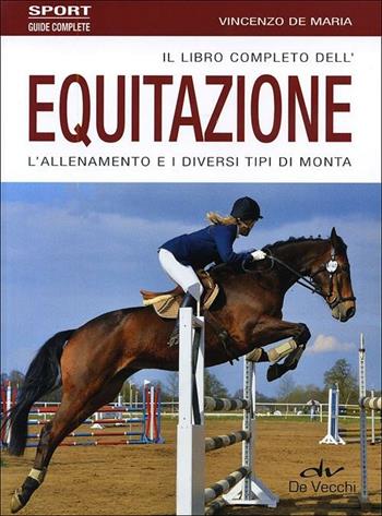 Il libro completo dell'equitazione. L'allenamento e i diversi tipi di monta - Vincenzo De Maria - Libro De Vecchi 2012, Sport | Libraccio.it