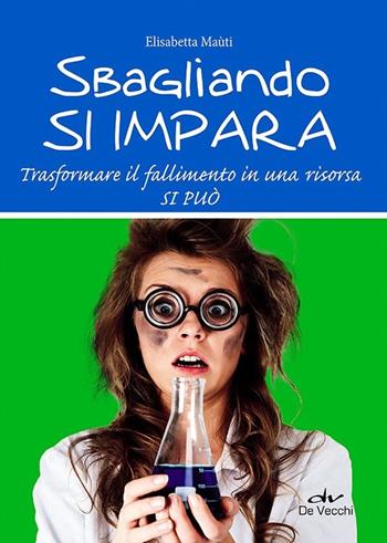 Sbagliando si impara. Trasformare il fallimento in una risorsa si può - Elisabetta Maùti - Libro De Vecchi 2013 | Libraccio.it