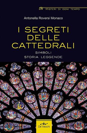 I segreti delle cattedrali. Simboli, storia, leggende - Antonella Roversi Monaco - Libro De Vecchi 2014, Misteri di ogni tempo | Libraccio.it