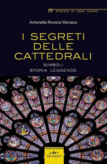 I segreti delle cattedrali. Simboli, storia, leggende - Antonella Roversi Monaco - Libro De Vecchi 2014, Misteri di ogni tempo | Libraccio.it