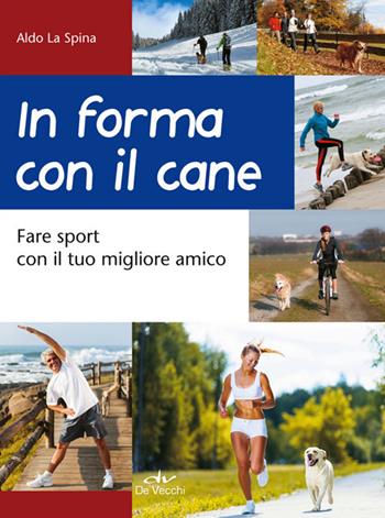 In forma con il cane. Fare sport con il tuo migliore amico - Aldo La Spina - Libro De Vecchi 2014, I superpratici | Libraccio.it