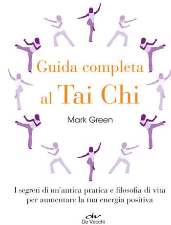 Guida completa al Tai Chi. I segreti di un'antica pratica e filosofia di vita per aumentare la tua energia positiva - Mark Green - Libro De Vecchi 2014, Sport | Libraccio.it