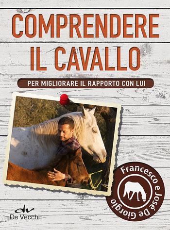 Comprendere il cavallo. Per migliorare il rapporto con lui - Francesco De Giorgio, José De Giorgio - Libro De Vecchi 2015 | Libraccio.it