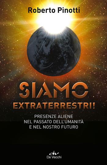 Siamo extraterrestri! Presenze aliene nel passato dell'umanità e nel nostro futuro - Roberto Pinotti - Libro De Vecchi 2015, Misteri di ogni tempo | Libraccio.it
