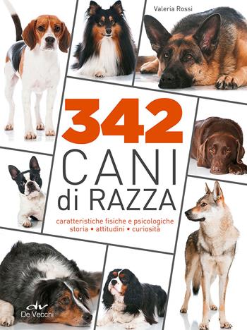 342 cani di razza. Caratteristiche fisiche e psicologiche, storia, attitudini, curiosità - Valeria Rossi - Libro De Vecchi 2015, Cani. Le enciclopedie | Libraccio.it