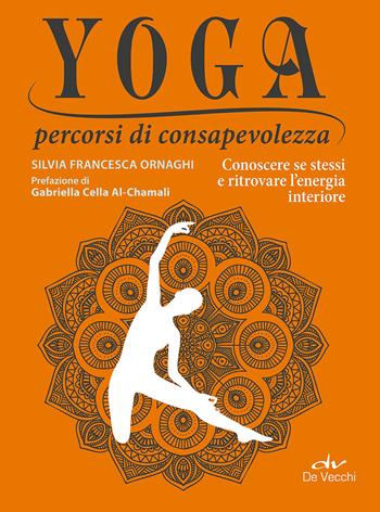 Yoga percorsi di consapevolezza. Conoscere se stessi e ritrovare l'energia interiore - Silvia Francesca Ornaghi - Libro De Vecchi 2015 | Libraccio.it