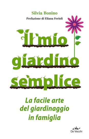 Il mio giardino semplice. La facile arte del giardinaggio in famiglia - Silvia Bonino - Libro De Vecchi 2015 | Libraccio.it