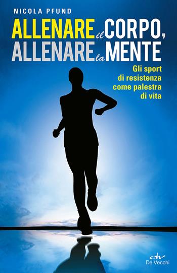 Allenare il corpo, allenare la mente. Gli sport di resistenza come palestra di vita - Nicola Pfund - Libro De Vecchi 2015, Fitness | Libraccio.it
