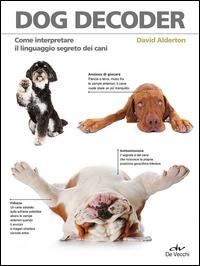 Dog decoder. Come interpretare il linguaggio segreto dei cani - David Alderton - Libro De Vecchi 2015, Animali | Libraccio.it