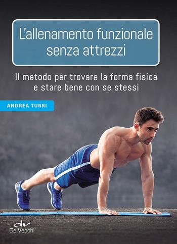 L' allenamento funzionale senza attrezzi. Il metodo per trovare la forma fisica e stare bene con se stessi - Andrea Turri - Libro De Vecchi 2016, Fitness | Libraccio.it