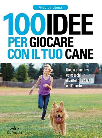 100 idee per giocare con il tuo cane. Giochi educativi ed esercizi divertenti in casa e all'aperto - Aldo La Spina - Libro De Vecchi 2016, I superpratici | Libraccio.it