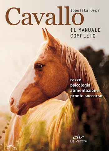 Cavallo. Il manuale completo - Ippolita Orsi - Libro De Vecchi 2017 | Libraccio.it