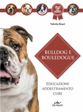 Bulldog e bouledogue. Educazione, addestramento, cure - Valeria Rossi - Libro De Vecchi 2018, Cani di razza | Libraccio.it