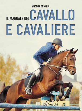 Il manuale del cavallo e cavaliere - Vincenzo De Maria - Libro De Vecchi 2017, Animali | Libraccio.it