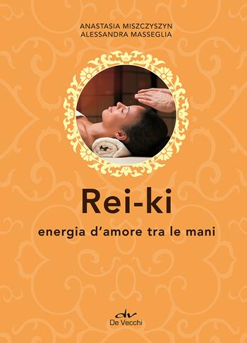 Rei ki. Energia d'amore tra le mani - Anastasia Miszczyszyn, Alessandra Masseglia - Libro De Vecchi 2017, Next age | Libraccio.it