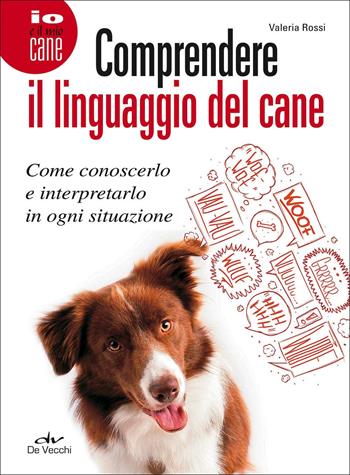 Comprendere il linguaggio del cane. Come conoscerlo e interpretarlo in ogni situazione - Valeria Rossi - Libro De Vecchi 2017, Io e il mio cane | Libraccio.it